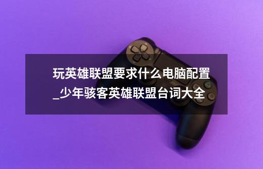 玩英雄联盟要求什么电脑配置_少年骇客英雄联盟台词大全-第1张-游戏资讯-龙启网络