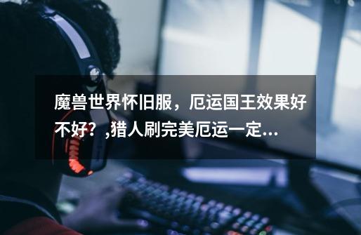 魔兽世界怀旧服,厄运国王效果好不好?,猎人刷完美厄运一定要学工程吗-第1张-游戏资讯-龙启网络