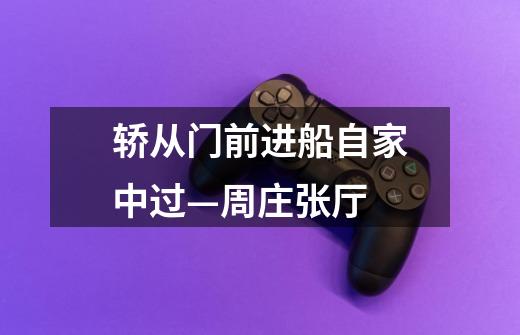 轿从门前进船自家中过—周庄张厅-第1张-游戏资讯-龙启网络