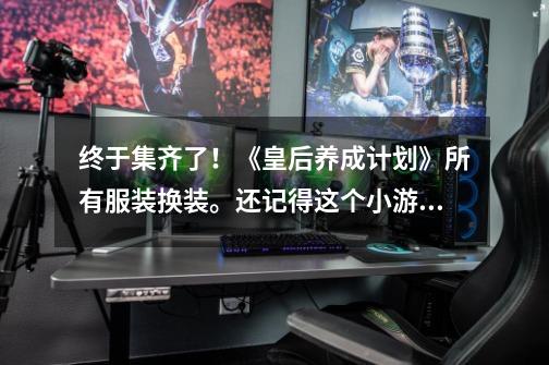 终于集齐了!《皇后养成计划》所有服装换装。还记得这个小游戏吗-第1张-游戏资讯-龙启网络