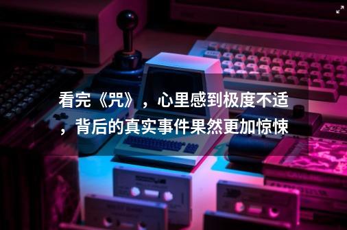 看完《咒》,心里感到极度不适,背后的真实事件果然更加惊悚-第1张-游戏资讯-龙启网络