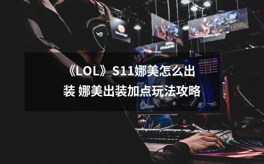 《LOL》S11娜美怎么出装 娜美出装加点玩法攻略-第1张-游戏资讯-龙启网络