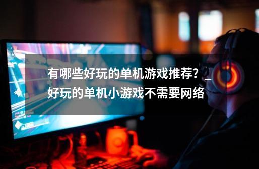 有哪些好玩的单机游戏推荐?_好玩的单机小游戏不需要网络-第1张-游戏资讯-龙启网络
