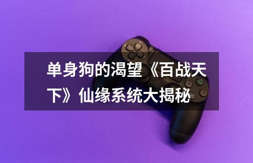 单身狗的渴望《百战天下》仙缘系统大揭秘-第1张-游戏资讯-龙启网络