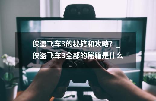 侠盗飞车3的秘籍和攻略?_侠盗飞车3全部的秘籍是什么-第1张-游戏资讯-龙启网络