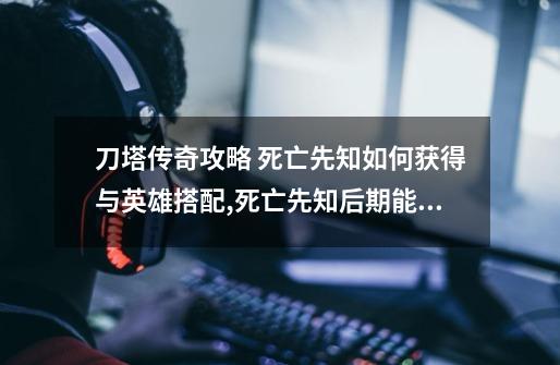 刀塔传奇攻略 死亡先知如何获得与英雄搭配,死亡先知后期能力-第1张-游戏资讯-龙启网络