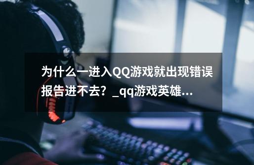 为什么一进入QQ游戏就出现错误报告进不去?_qq游戏英雄杀进不去修复工具-第1张-游戏资讯-龙启网络