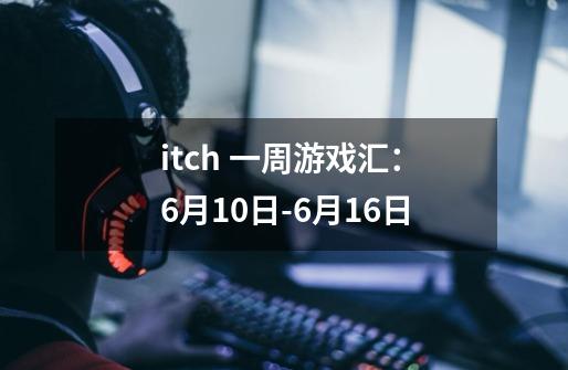 itch 一周游戏汇:6月10日-6月16日-第1张-游戏资讯-龙启网络