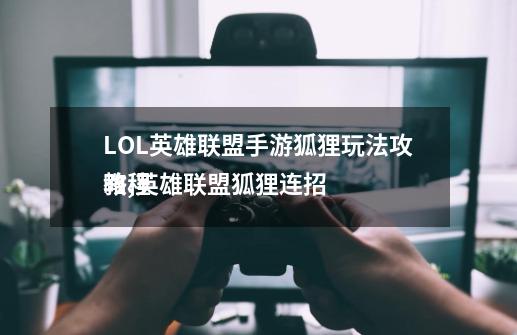 LOL英雄联盟手游狐狸玩法攻略,英雄联盟狐狸连招
教程-第1张-游戏资讯-龙启网络