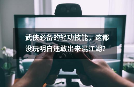 武侠必备的轻功技能,这都没玩明白还敢出来混江湖?-第1张-游戏资讯-龙启网络