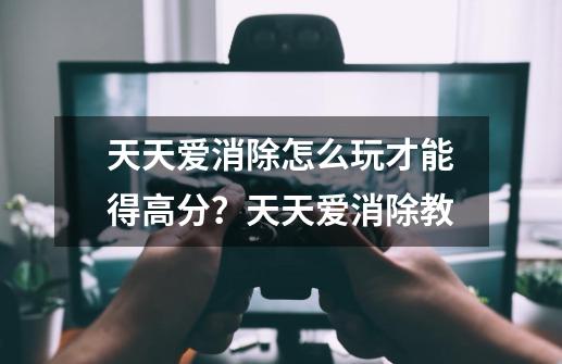 天天爱消除怎么玩才能得高分?天天爱消除教-第1张-游戏资讯-龙启网络