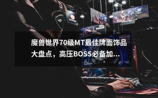 魔兽世界70级MT最佳牌面饰品大盘点,高压BOSS必备加持!-第1张-游戏资讯-龙启网络