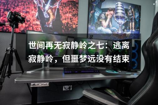 世间再无寂静岭之七:逃离寂静岭,但噩梦远没有结束-第1张-游戏资讯-龙启网络