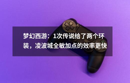 梦幻西游:1次传说给了两个环装,凌波城全敏加点的效率更快-第1张-游戏资讯-龙启网络
