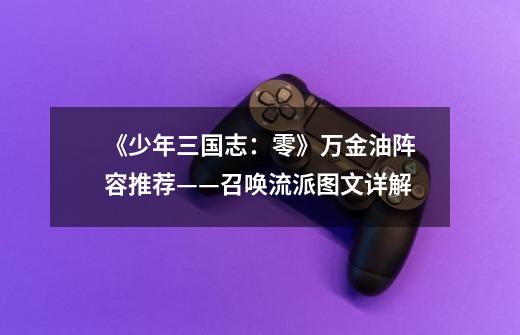 《少年三国志:零》万金油阵容推荐——召唤流派图文详解-第1张-游戏资讯-龙启网络