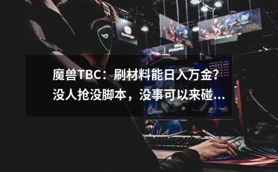 魔兽TBC：刷材料能日入万金？没人抢没脚本，没事可以来碰下运气-第1张-游戏资讯-龙启网络