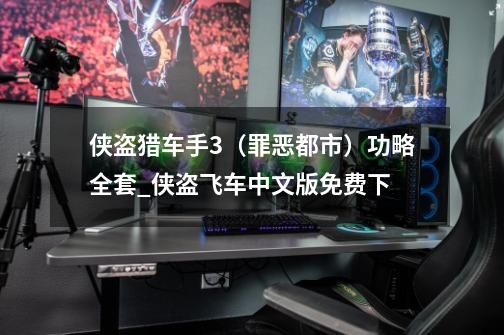 侠盗猎车手3(罪恶都市)功略全套_侠盗飞车中文版免费下-第1张-游戏资讯-龙启网络