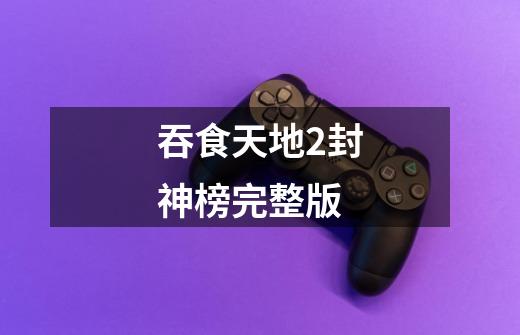 吞食天地2封神榜完整版-第1张-游戏资讯-龙启网络