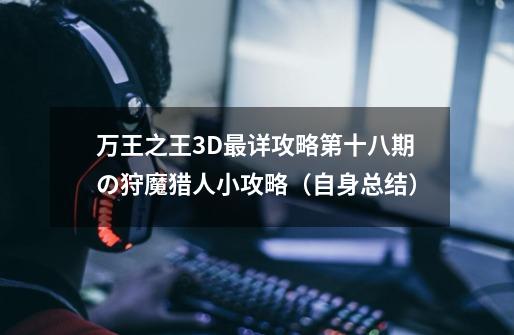 万王之王3D最详攻略第十八期の狩魔猎人小攻略(自身总结)-第1张-游戏资讯-龙启网络