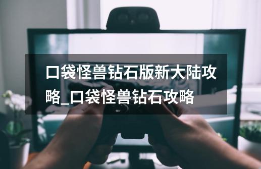 口袋怪兽钻石版新大陆攻略_口袋怪兽钻石攻略-第1张-游戏资讯-龙启网络