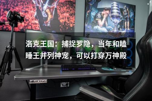 洛克王国:捕捉罗隐,当年和瞌睡王并列神宠,可以打穿万神殿-第1张-游戏资讯-龙启网络