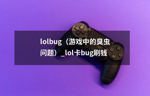lolbug(游戏中的臭虫问题)_lol卡bug刷钱-第1张-游戏资讯-龙启网络