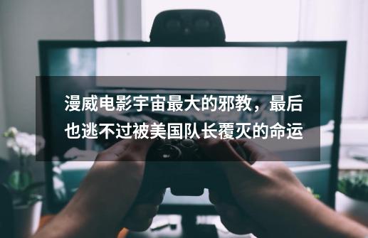 漫威电影宇宙最大的邪教,最后也逃不过被美国队长覆灭的命运-第1张-游戏资讯-龙启网络