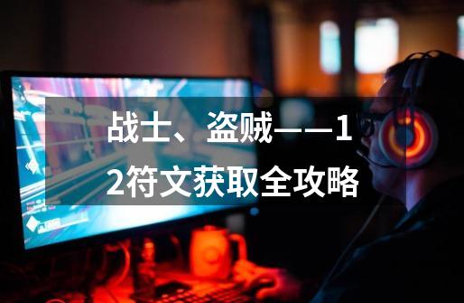 战士、盗贼——12符文获取全攻略-第1张-游戏资讯-龙启网络