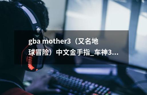 gba mother3(又名地球冒险)中文金手指_车神3怎么玩-第1张-游戏资讯-龙启网络