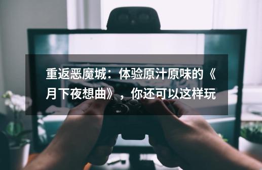 重返恶魔城:体验原汁原味的《月下夜想曲》,你还可以这样玩-第1张-游戏资讯-龙启网络