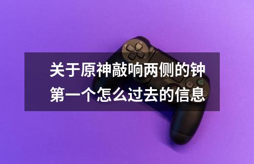 关于原神敲响两侧的钟第一个怎么过去的信息-第1张-游戏资讯-龙启网络