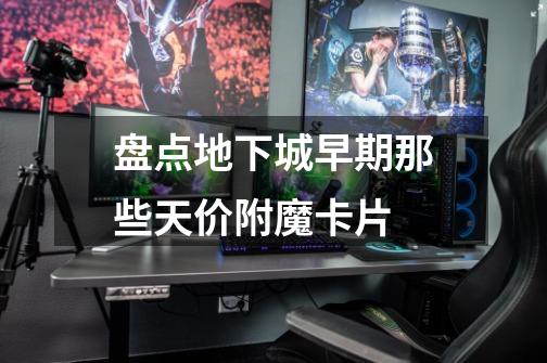 盘点地下城早期那些天价附魔卡片-第1张-游戏资讯-龙启网络