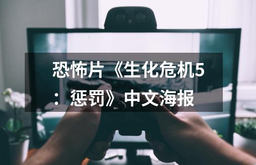 恐怖片《生化危机5:惩罚》中文海报-第1张-游戏资讯-龙启网络