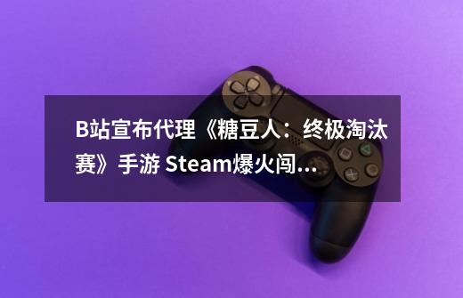 B站宣布代理《糖豆人:终极淘汰赛》手游 Steam爆火闯关游戏-第1张-游戏资讯-龙启网络
