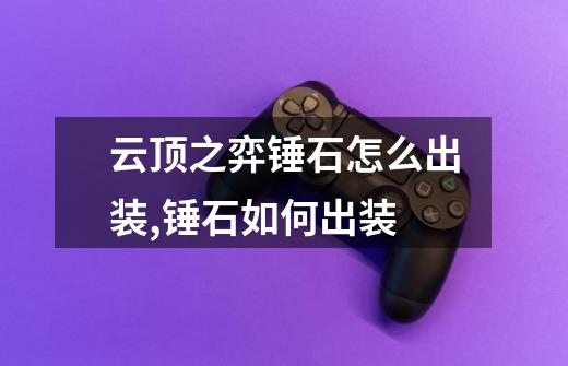 云顶之弈锤石怎么出装,锤石如何出装-第1张-游戏资讯-龙启网络