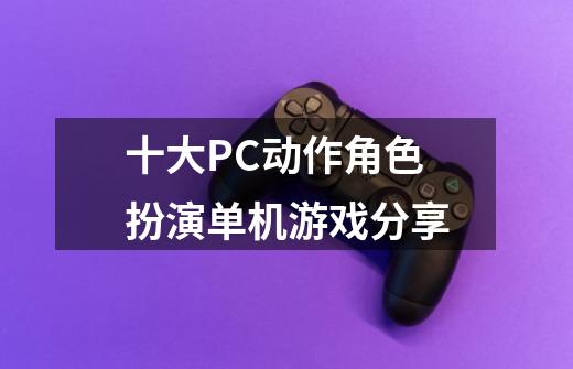 十大PC动作角色扮演单机游戏分享-第1张-游戏资讯-龙启网络