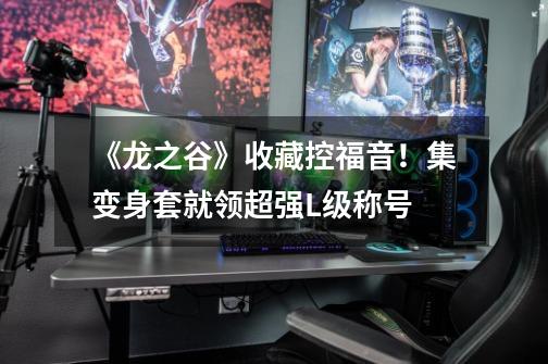 《龙之谷》收藏控福音！集变身套就领超强L级称号-第1张-游戏资讯-龙启网络