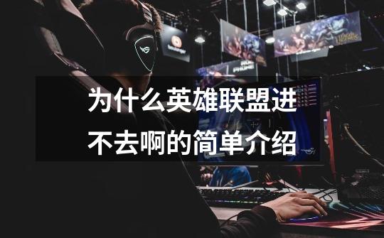 为什么英雄联盟进不去啊的简单介绍-第1张-游戏资讯-龙启网络
