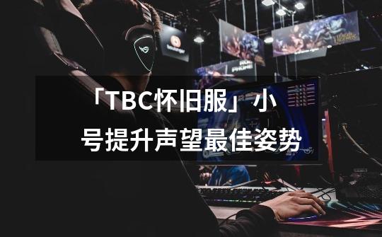 「TBC怀旧服」小号提升声望最佳姿势-第1张-游戏资讯-龙启网络