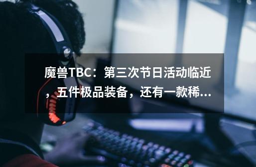 魔兽TBC:第三次节日活动临近,五件极品装备,还有一款稀有坐骑-第1张-游戏资讯-龙启网络