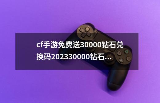 cf手游免费送30000钻石兑换码202330000钻石礼包兑换码大全,cf手游cdkey雷神兑换码2021-第1张-游戏资讯-龙启网络