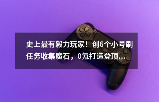 史上最有毅力玩家!创6个小号刷任务收集魔石,0氪打造登顶幻兽-第1张-游戏资讯-龙启网络