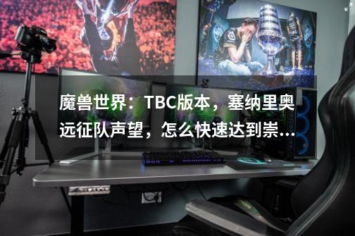 魔兽世界:TBC版本,塞纳里奥远征队声望,怎么快速达到崇拜?-第1张-游戏资讯-龙启网络