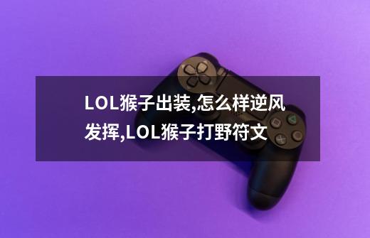 LOL猴子出装,怎么样逆风发挥,LOL猴子打野符文-第1张-游戏资讯-龙启网络