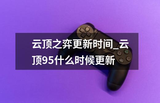 云顶之弈更新时间_云顶95什么时候更新-第1张-游戏资讯-龙启网络