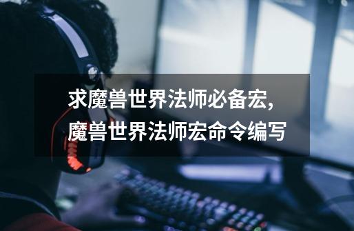 求魔兽世界法师必备宏,魔兽世界法师宏命令编写-第1张-游戏资讯-龙启网络
