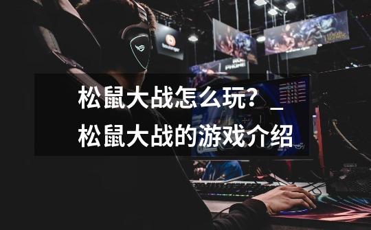 松鼠大战怎么玩?_松鼠大战的游戏介绍-第1张-游戏资讯-龙启网络