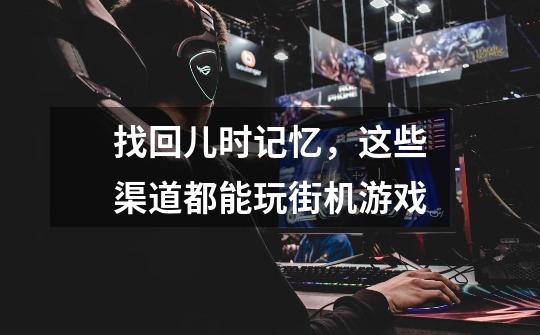 找回儿时记忆,这些渠道都能玩街机游戏-第1张-游戏资讯-龙启网络
