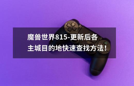 魔兽世界8.15-更新后各主城目的地快速查找方法!-第1张-游戏资讯-龙启网络