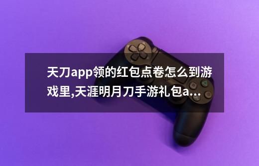 天刀app领的红包点卷怎么到游戏里,天涯明月刀手游礼包app-第1张-游戏资讯-龙启网络
